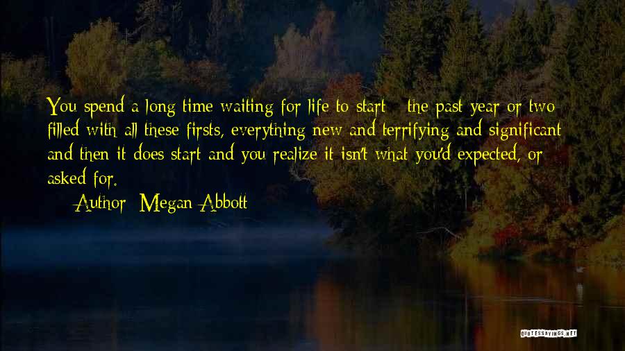 Megan Abbott Quotes: You Spend A Long Time Waiting For Life To Start - The Past Year Or Two Filled With All These