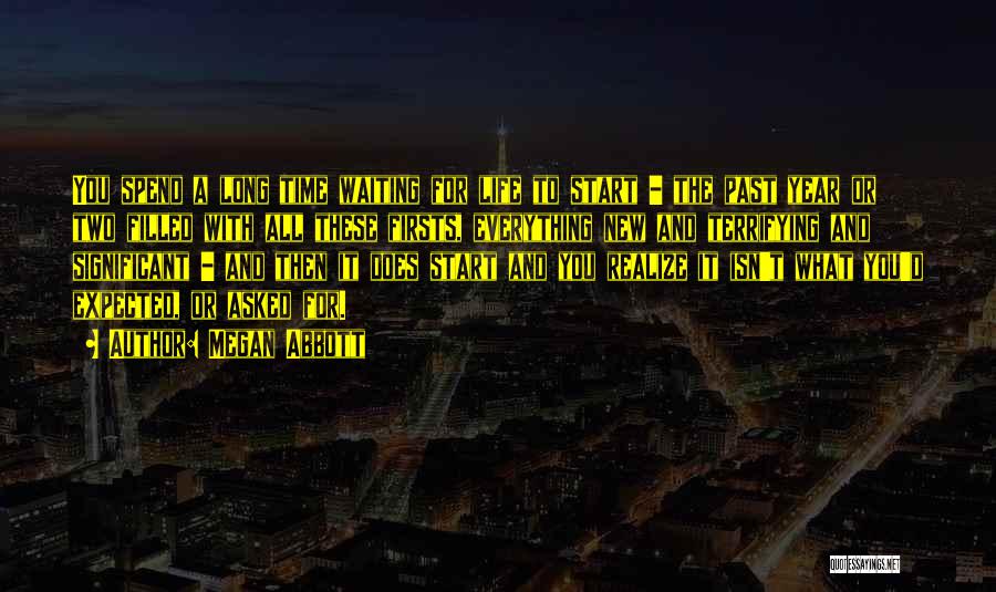 Megan Abbott Quotes: You Spend A Long Time Waiting For Life To Start - The Past Year Or Two Filled With All These