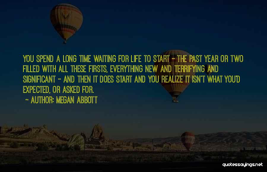 Megan Abbott Quotes: You Spend A Long Time Waiting For Life To Start - The Past Year Or Two Filled With All These