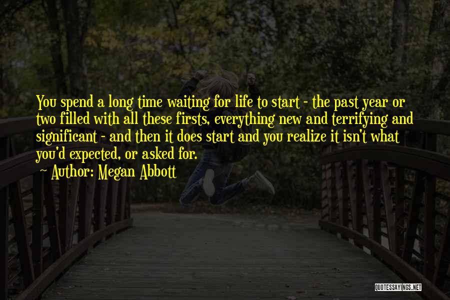 Megan Abbott Quotes: You Spend A Long Time Waiting For Life To Start - The Past Year Or Two Filled With All These