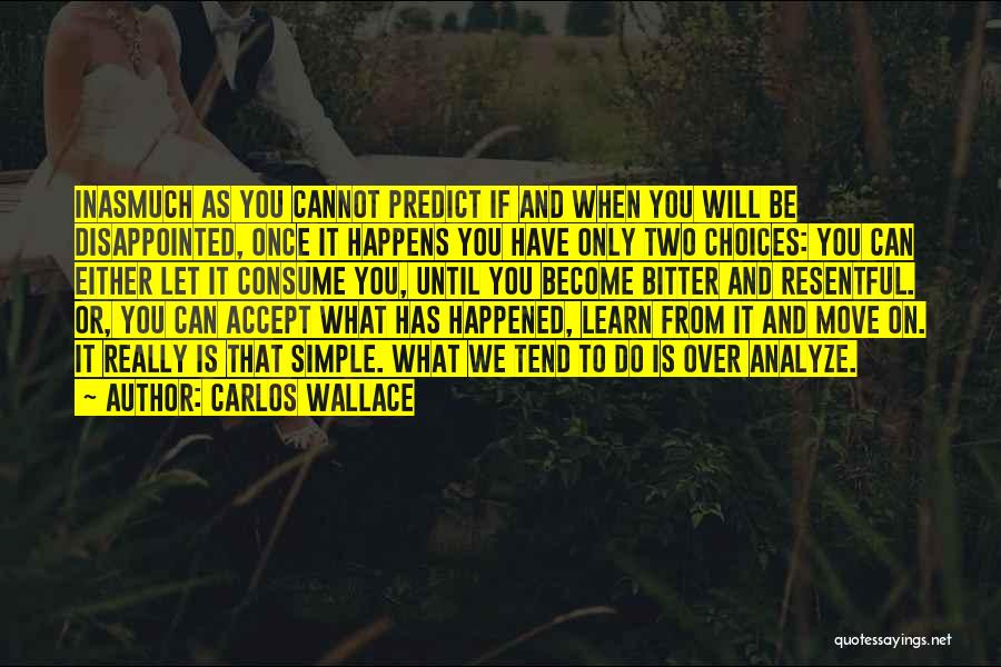 Carlos Wallace Quotes: Inasmuch As You Cannot Predict If And When You Will Be Disappointed, Once It Happens You Have Only Two Choices: