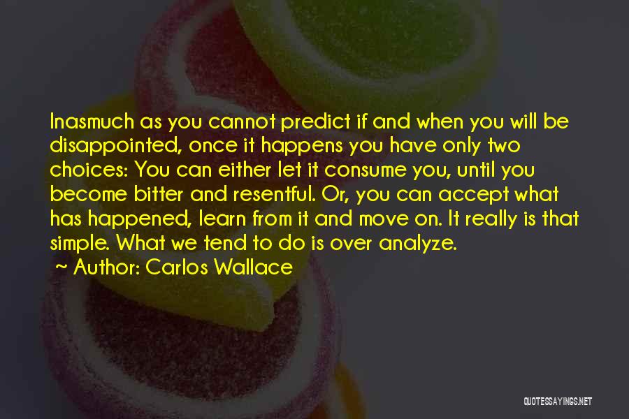 Carlos Wallace Quotes: Inasmuch As You Cannot Predict If And When You Will Be Disappointed, Once It Happens You Have Only Two Choices: