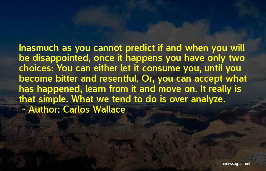 Carlos Wallace Quotes: Inasmuch As You Cannot Predict If And When You Will Be Disappointed, Once It Happens You Have Only Two Choices: