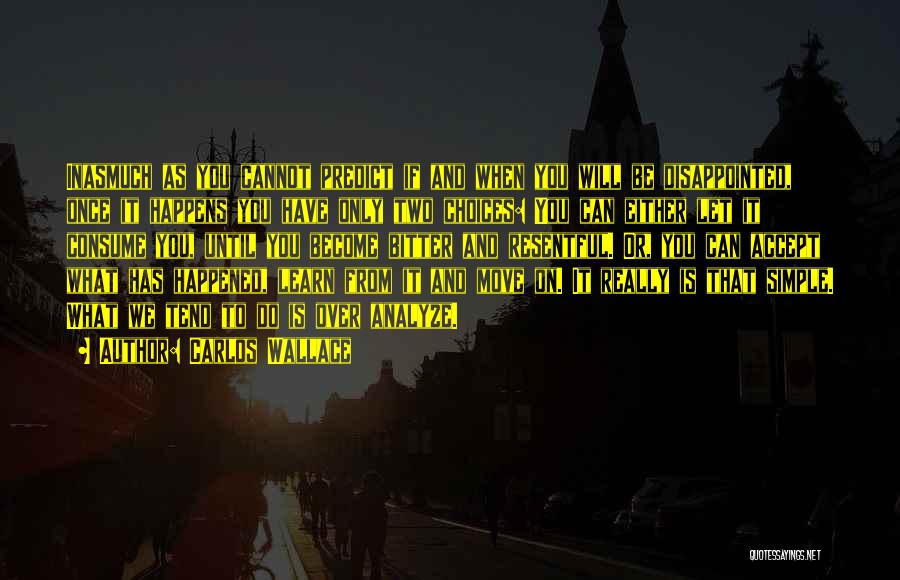 Carlos Wallace Quotes: Inasmuch As You Cannot Predict If And When You Will Be Disappointed, Once It Happens You Have Only Two Choices: