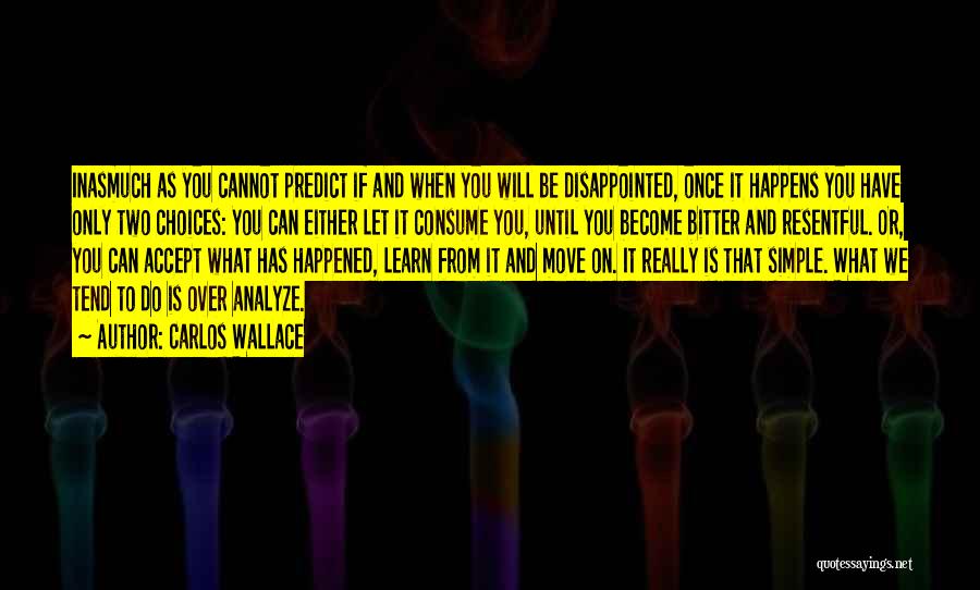 Carlos Wallace Quotes: Inasmuch As You Cannot Predict If And When You Will Be Disappointed, Once It Happens You Have Only Two Choices: