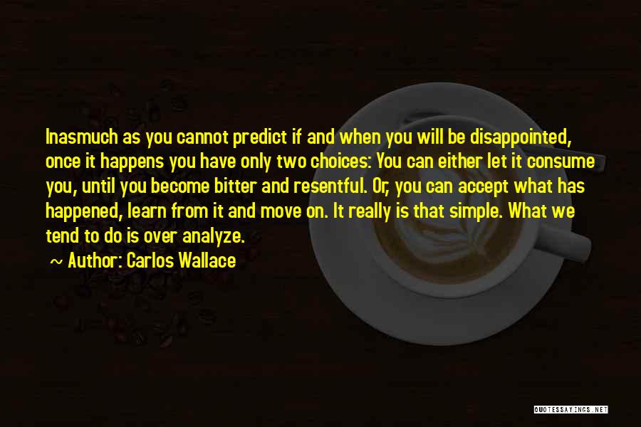 Carlos Wallace Quotes: Inasmuch As You Cannot Predict If And When You Will Be Disappointed, Once It Happens You Have Only Two Choices: