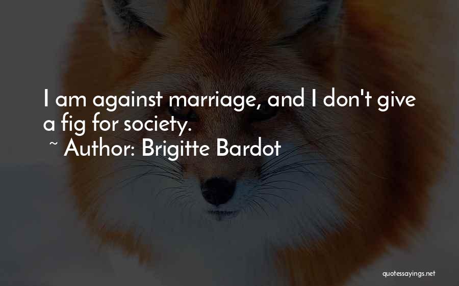 Brigitte Bardot Quotes: I Am Against Marriage, And I Don't Give A Fig For Society.