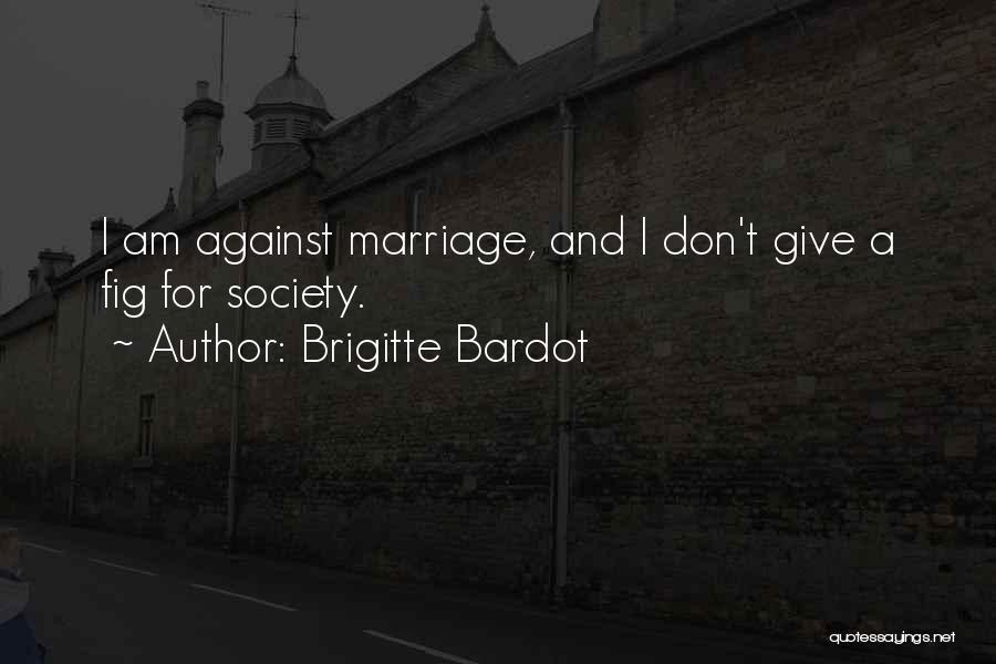 Brigitte Bardot Quotes: I Am Against Marriage, And I Don't Give A Fig For Society.