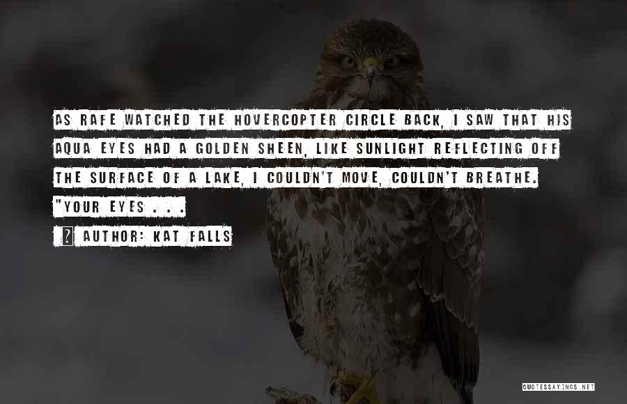 Kat Falls Quotes: As Rafe Watched The Hovercopter Circle Back, I Saw That His Aqua Eyes Had A Golden Sheen, Like Sunlight Reflecting