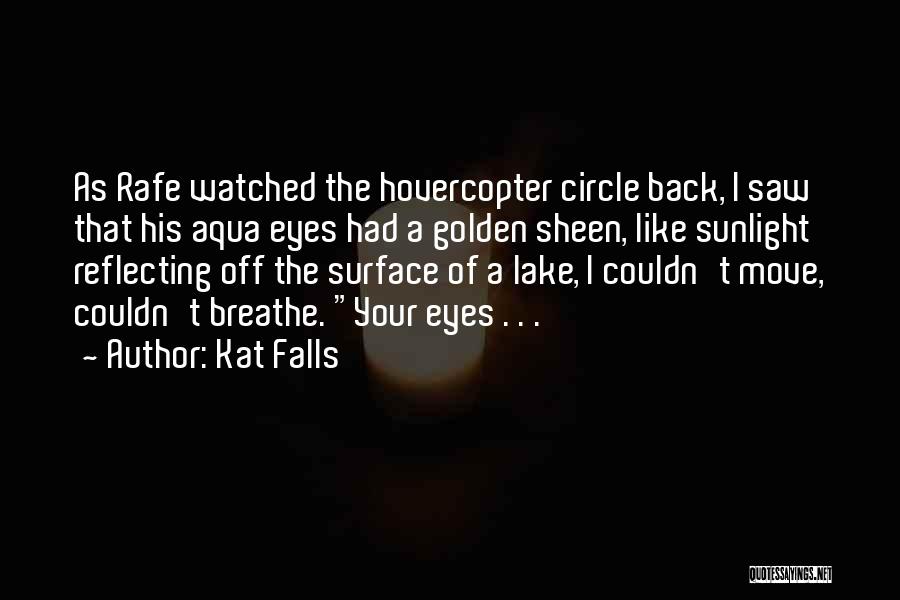 Kat Falls Quotes: As Rafe Watched The Hovercopter Circle Back, I Saw That His Aqua Eyes Had A Golden Sheen, Like Sunlight Reflecting