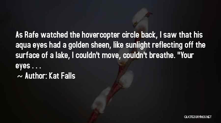 Kat Falls Quotes: As Rafe Watched The Hovercopter Circle Back, I Saw That His Aqua Eyes Had A Golden Sheen, Like Sunlight Reflecting