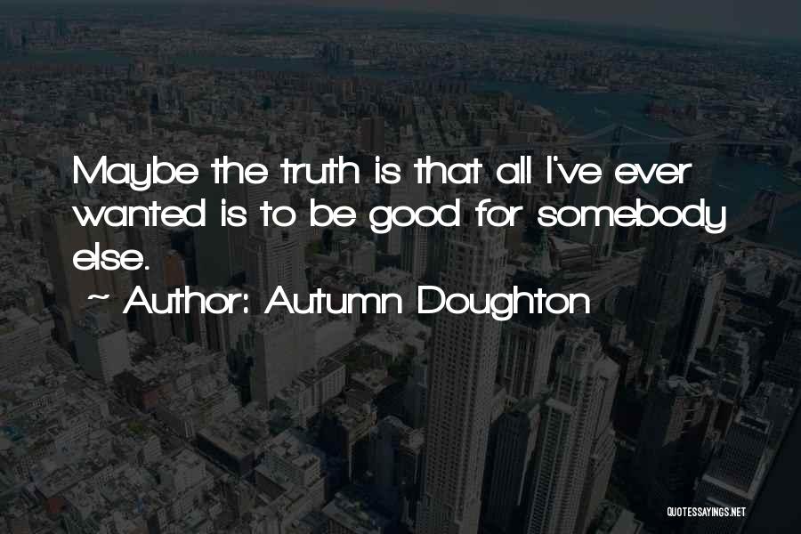 Autumn Doughton Quotes: Maybe The Truth Is That All I've Ever Wanted Is To Be Good For Somebody Else.