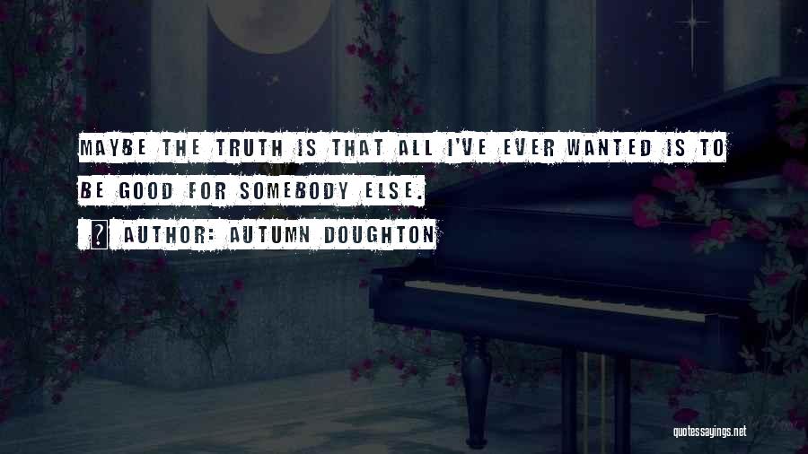 Autumn Doughton Quotes: Maybe The Truth Is That All I've Ever Wanted Is To Be Good For Somebody Else.