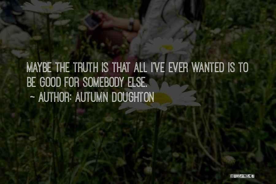 Autumn Doughton Quotes: Maybe The Truth Is That All I've Ever Wanted Is To Be Good For Somebody Else.