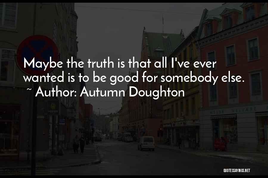 Autumn Doughton Quotes: Maybe The Truth Is That All I've Ever Wanted Is To Be Good For Somebody Else.