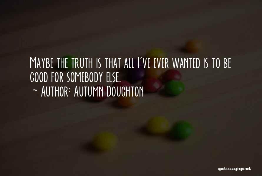 Autumn Doughton Quotes: Maybe The Truth Is That All I've Ever Wanted Is To Be Good For Somebody Else.