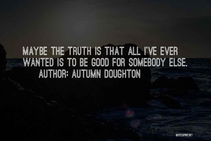 Autumn Doughton Quotes: Maybe The Truth Is That All I've Ever Wanted Is To Be Good For Somebody Else.