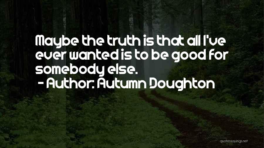 Autumn Doughton Quotes: Maybe The Truth Is That All I've Ever Wanted Is To Be Good For Somebody Else.