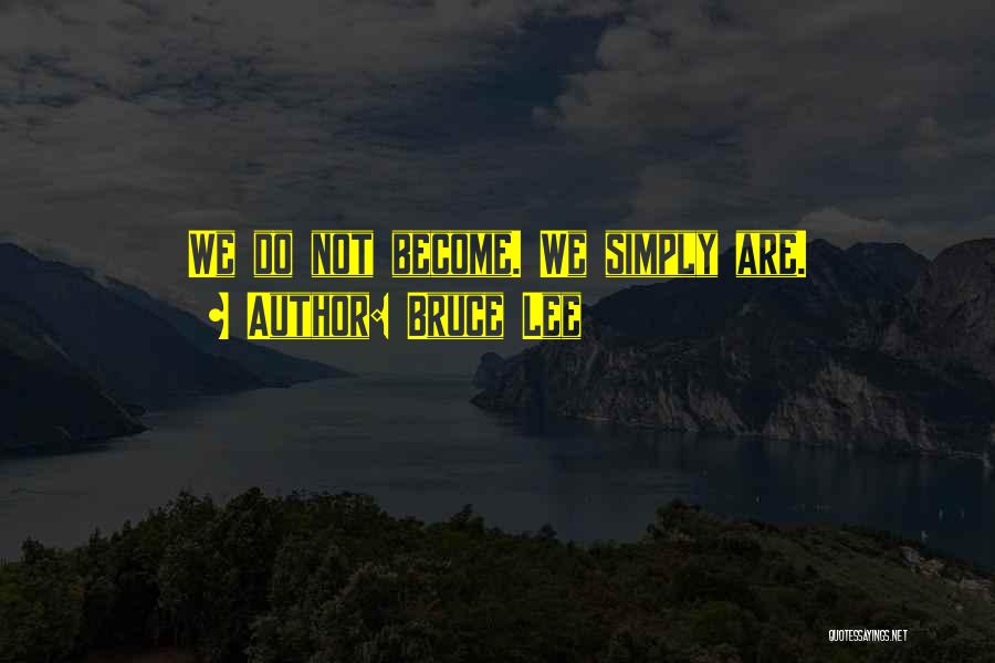 Bruce Lee Quotes: We Do Not Become. We Simply Are.