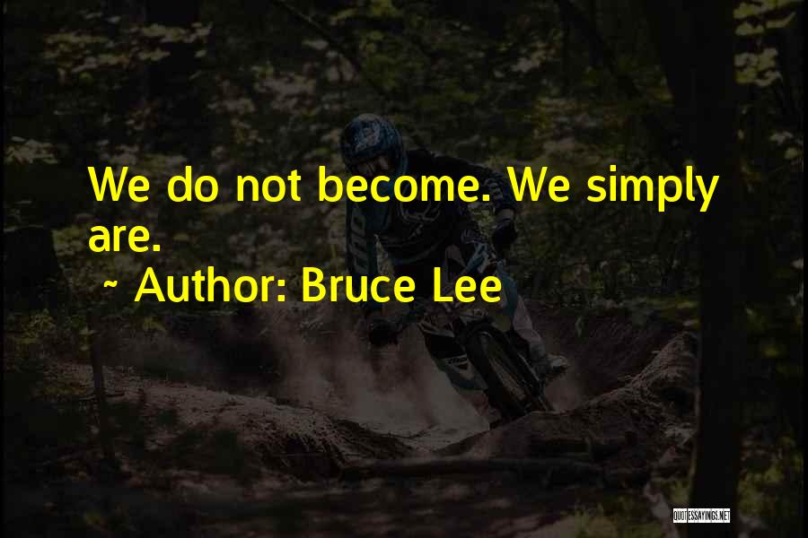Bruce Lee Quotes: We Do Not Become. We Simply Are.