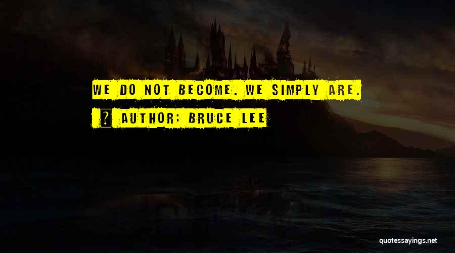 Bruce Lee Quotes: We Do Not Become. We Simply Are.