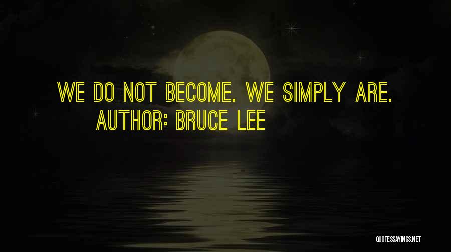 Bruce Lee Quotes: We Do Not Become. We Simply Are.