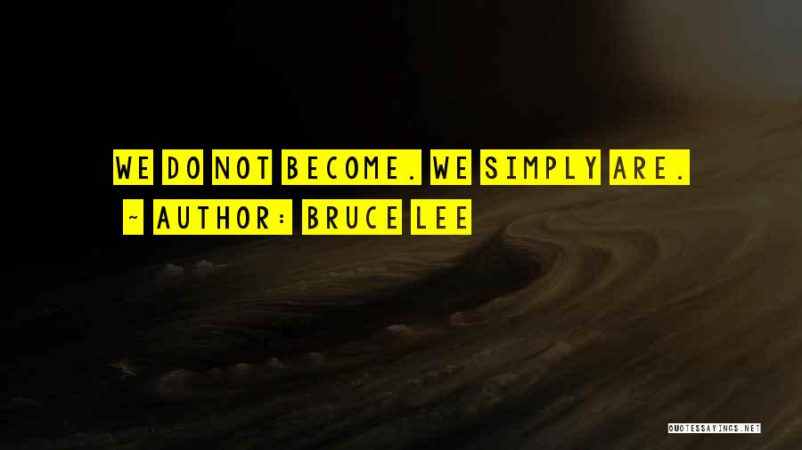 Bruce Lee Quotes: We Do Not Become. We Simply Are.
