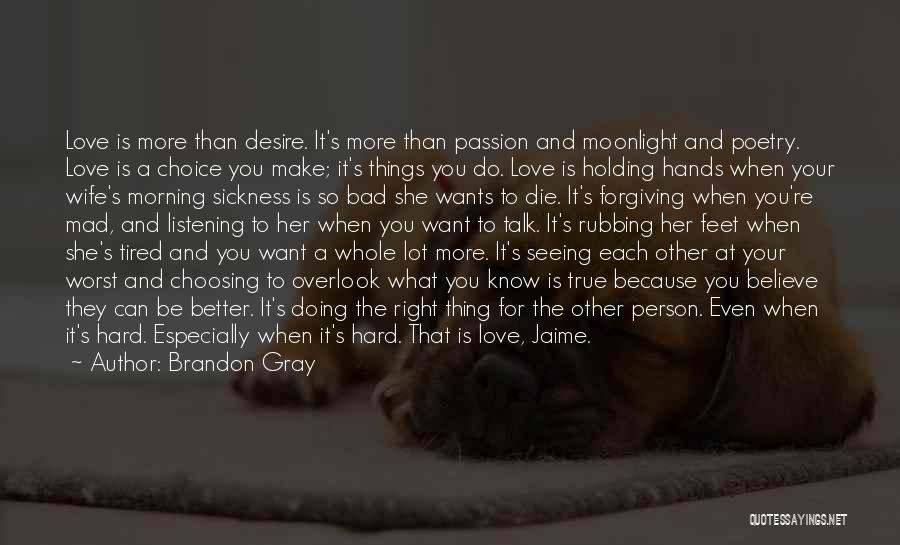 Brandon Gray Quotes: Love Is More Than Desire. It's More Than Passion And Moonlight And Poetry. Love Is A Choice You Make; It's