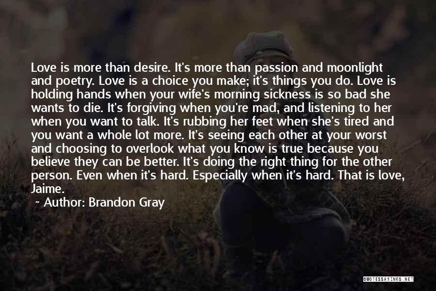 Brandon Gray Quotes: Love Is More Than Desire. It's More Than Passion And Moonlight And Poetry. Love Is A Choice You Make; It's