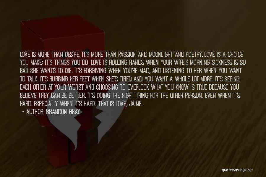 Brandon Gray Quotes: Love Is More Than Desire. It's More Than Passion And Moonlight And Poetry. Love Is A Choice You Make; It's