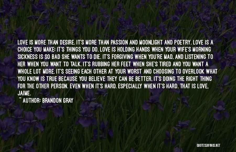 Brandon Gray Quotes: Love Is More Than Desire. It's More Than Passion And Moonlight And Poetry. Love Is A Choice You Make; It's