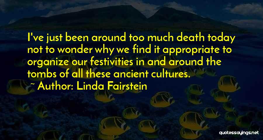 Linda Fairstein Quotes: I've Just Been Around Too Much Death Today Not To Wonder Why We Find It Appropriate To Organize Our Festivities