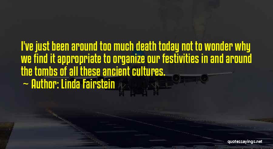 Linda Fairstein Quotes: I've Just Been Around Too Much Death Today Not To Wonder Why We Find It Appropriate To Organize Our Festivities