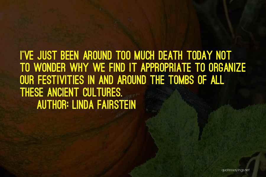 Linda Fairstein Quotes: I've Just Been Around Too Much Death Today Not To Wonder Why We Find It Appropriate To Organize Our Festivities