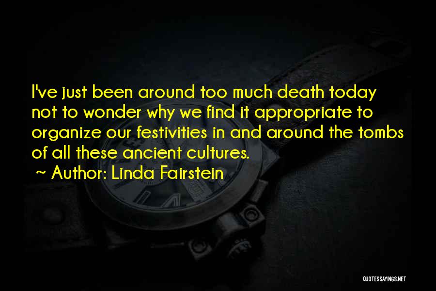 Linda Fairstein Quotes: I've Just Been Around Too Much Death Today Not To Wonder Why We Find It Appropriate To Organize Our Festivities