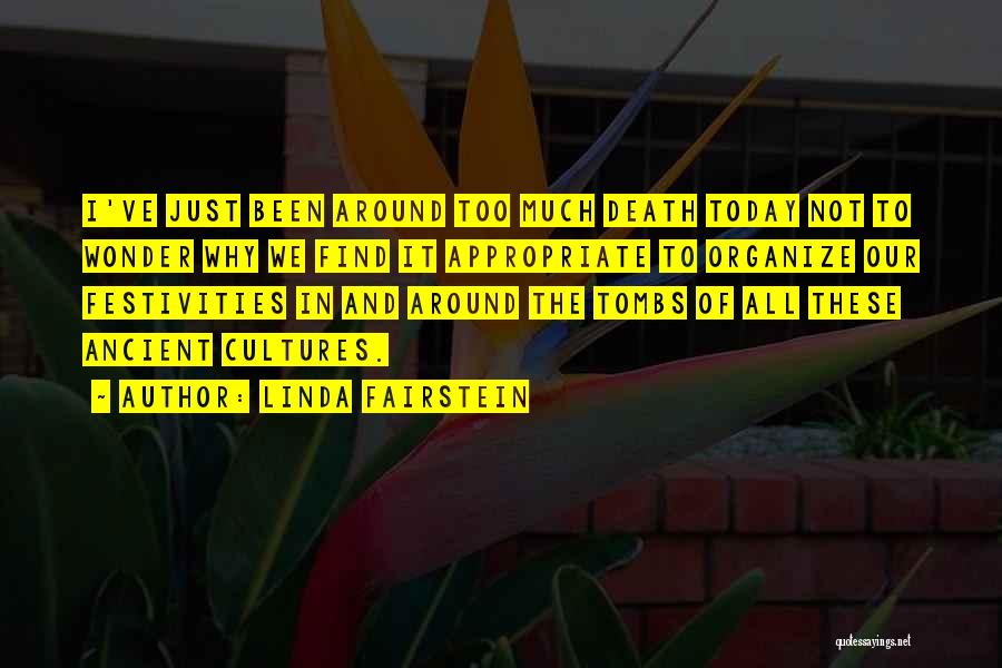 Linda Fairstein Quotes: I've Just Been Around Too Much Death Today Not To Wonder Why We Find It Appropriate To Organize Our Festivities