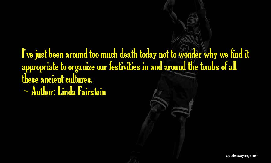 Linda Fairstein Quotes: I've Just Been Around Too Much Death Today Not To Wonder Why We Find It Appropriate To Organize Our Festivities