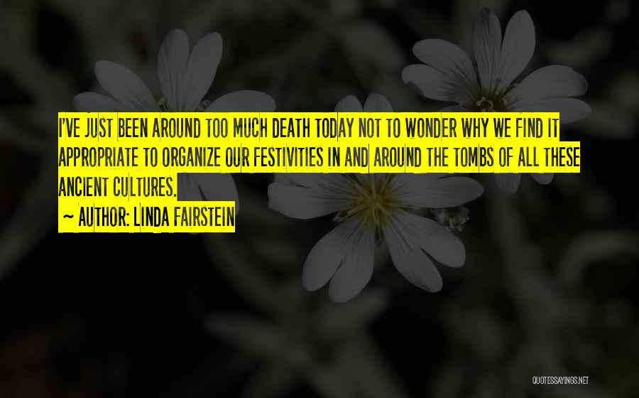 Linda Fairstein Quotes: I've Just Been Around Too Much Death Today Not To Wonder Why We Find It Appropriate To Organize Our Festivities