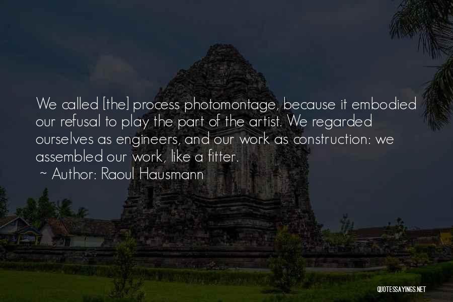 Raoul Hausmann Quotes: We Called [the] Process Photomontage, Because It Embodied Our Refusal To Play The Part Of The Artist. We Regarded Ourselves