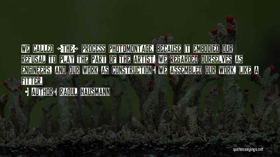 Raoul Hausmann Quotes: We Called [the] Process Photomontage, Because It Embodied Our Refusal To Play The Part Of The Artist. We Regarded Ourselves