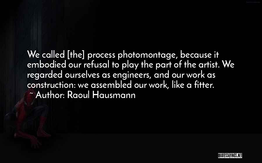 Raoul Hausmann Quotes: We Called [the] Process Photomontage, Because It Embodied Our Refusal To Play The Part Of The Artist. We Regarded Ourselves