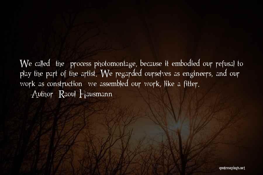 Raoul Hausmann Quotes: We Called [the] Process Photomontage, Because It Embodied Our Refusal To Play The Part Of The Artist. We Regarded Ourselves