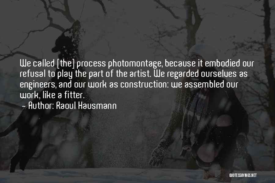 Raoul Hausmann Quotes: We Called [the] Process Photomontage, Because It Embodied Our Refusal To Play The Part Of The Artist. We Regarded Ourselves