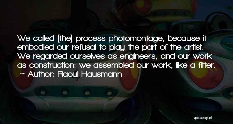 Raoul Hausmann Quotes: We Called [the] Process Photomontage, Because It Embodied Our Refusal To Play The Part Of The Artist. We Regarded Ourselves