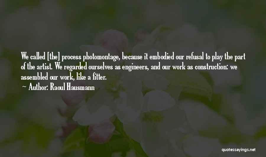 Raoul Hausmann Quotes: We Called [the] Process Photomontage, Because It Embodied Our Refusal To Play The Part Of The Artist. We Regarded Ourselves