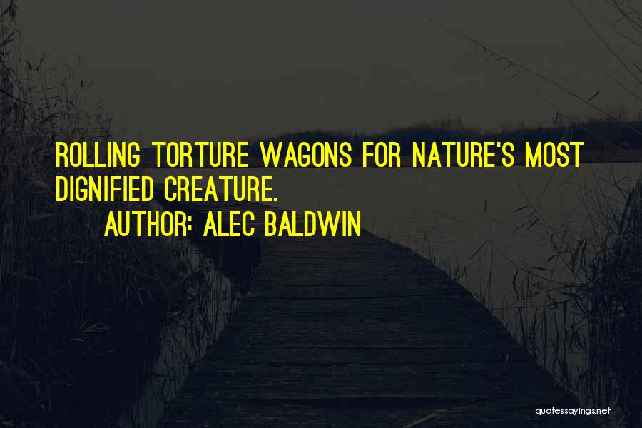 Alec Baldwin Quotes: Rolling Torture Wagons For Nature's Most Dignified Creature.