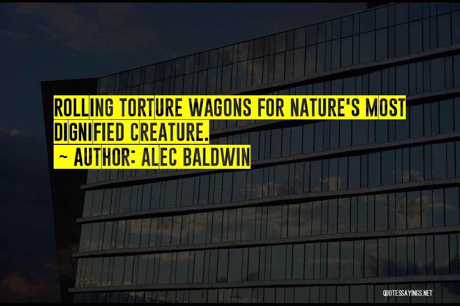 Alec Baldwin Quotes: Rolling Torture Wagons For Nature's Most Dignified Creature.