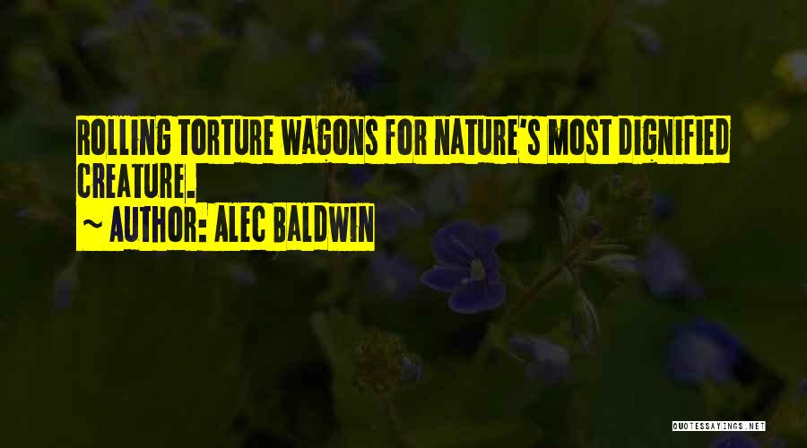 Alec Baldwin Quotes: Rolling Torture Wagons For Nature's Most Dignified Creature.