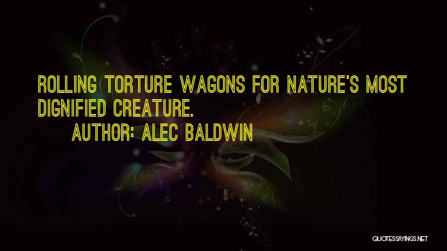 Alec Baldwin Quotes: Rolling Torture Wagons For Nature's Most Dignified Creature.