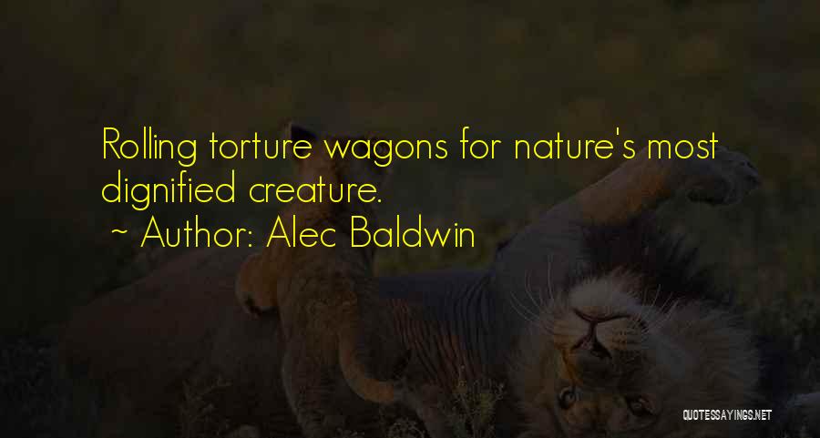 Alec Baldwin Quotes: Rolling Torture Wagons For Nature's Most Dignified Creature.